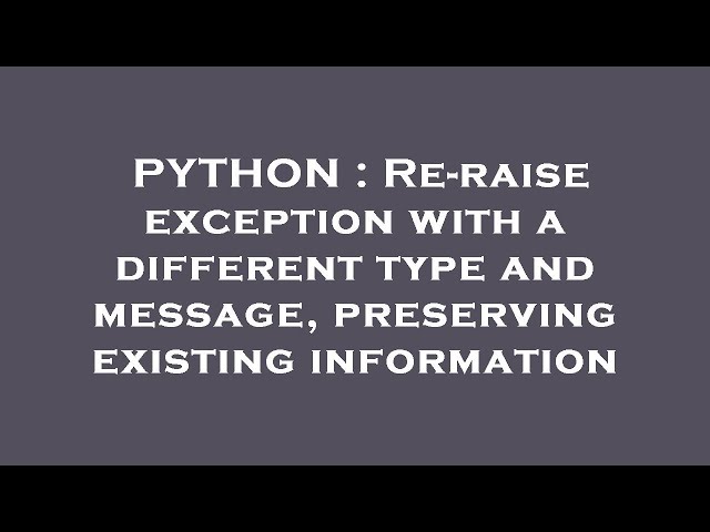 PYTHON : Re-raise exception with a different type and message, preserving existing information