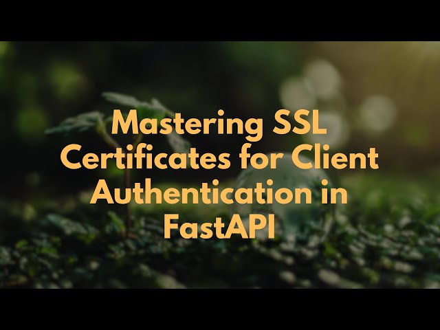 Mastering SSL Certificates for Client Authentication in FastAPI