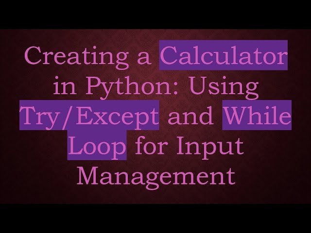 Creating a Calculator in Python: Using Try/Except and While Loop for Input Management