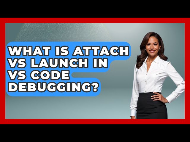 What Is Attach Vs Launch In VS Code Debugging? - Learn To Troubleshoot
