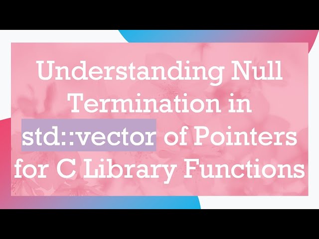 Understanding Null Termination in std::vector of Pointers for C Library Functions