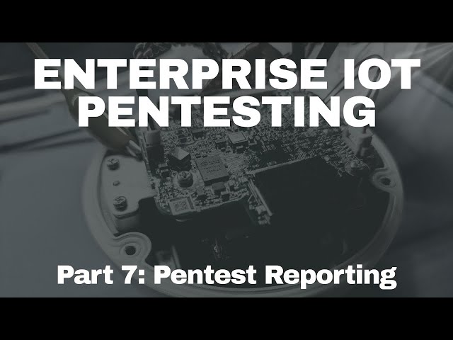 Enterprise IoT Pentesting - Pentest Reporting
