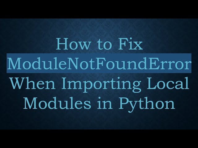 How to Fix ModuleNotFoundError When Importing Local Modules in Python