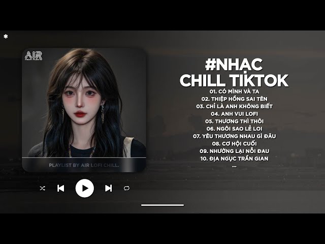 Nhạc Chill 2025 - BXH Nhạc Chill TikTok Triệu View Hay Nhất Hiện Nay - Nhạc Lofi Chill Buồn TikTok