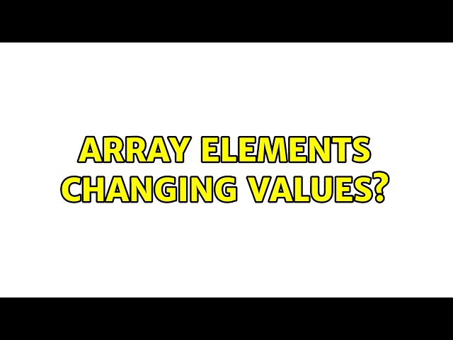 Array elements changing values? (2 Solutions!!)
