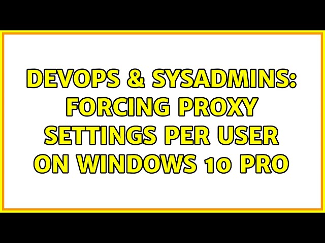 DevOps & SysAdmins: Forcing proxy settings per user on Windows 10 Pro