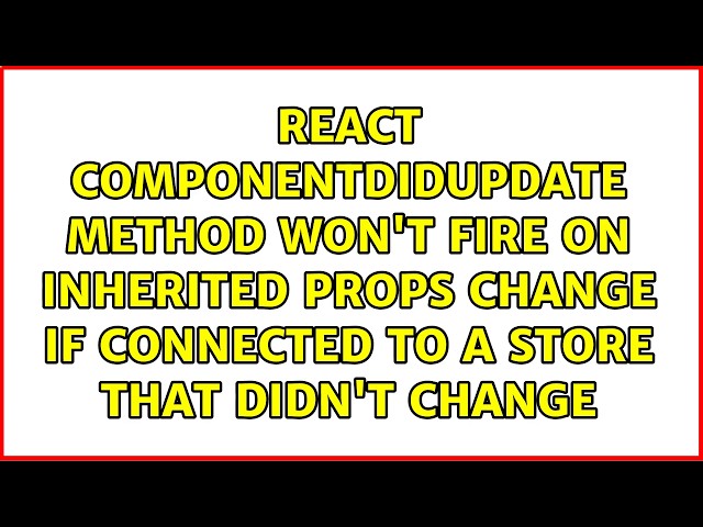 React componentDidUpdate method won't fire on inherited props change if connected to a store...