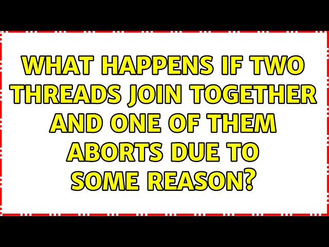 What happens if two threads join together and one of them aborts due to some reason?