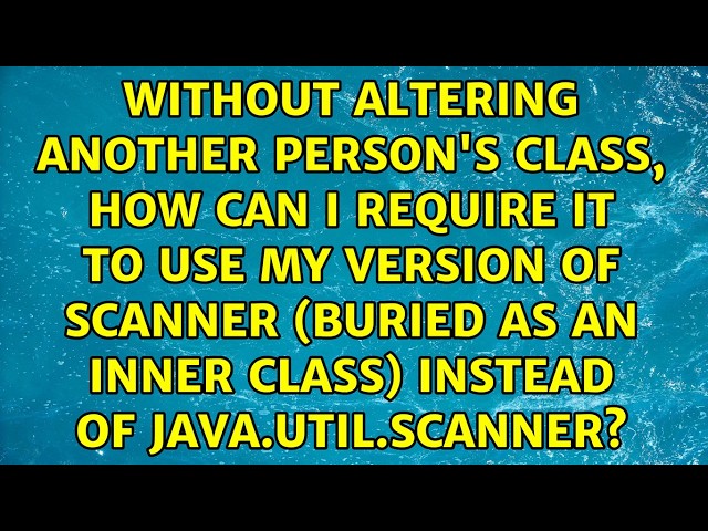 Without altering another person's class, how can I require it to use my version of Scanner...