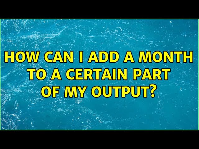 How can I add a month to a certain part of my output? (3 Solutions!!)