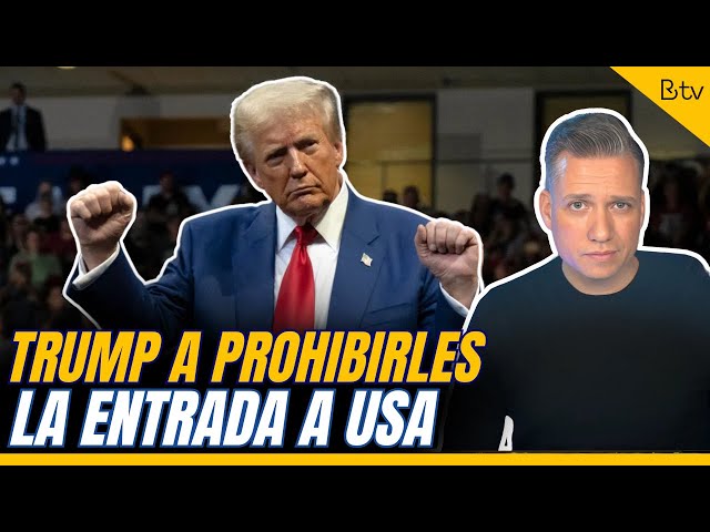TRUMP quiere PROHIBIRLES la entrada a USA
