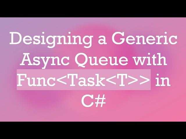 Designing a Generic Async Queue with Func Task T   in C#