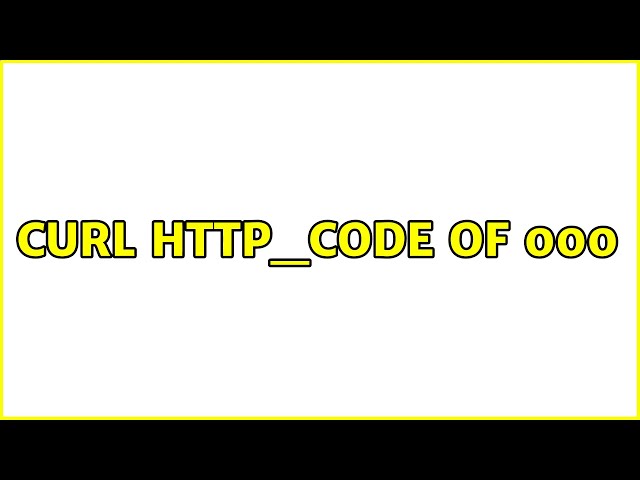 curl http_code of 000 (3 Solutions!!)
