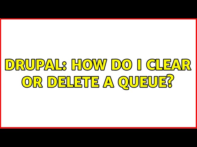 Drupal: How do I clear or delete a queue? (4 Solutions!!)
