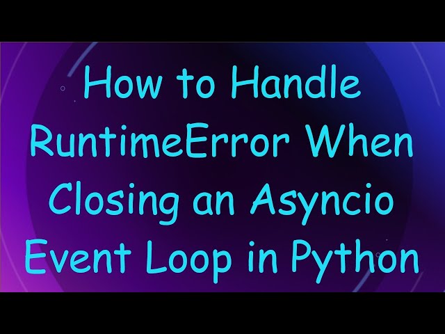 How to Handle RuntimeError When Closing an Asyncio Event Loop in Python