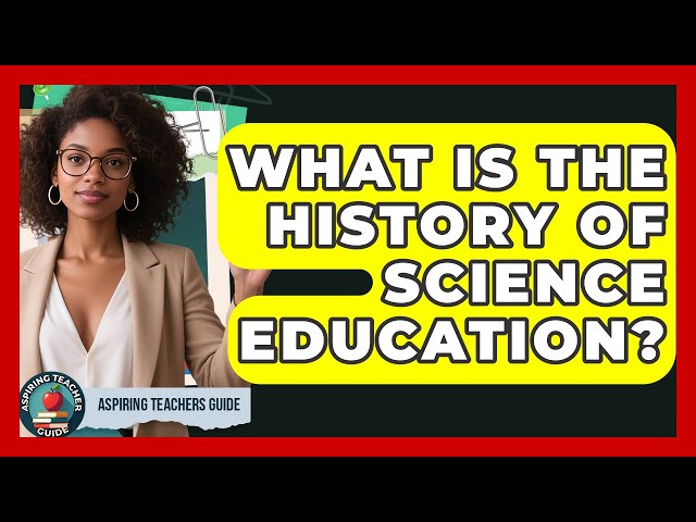 What Is The History Of Science Education? - Aspiring Teacher Guide