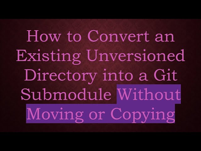 How to Convert an Existing Unversioned Directory into a Git Submodule Without Moving or Copying