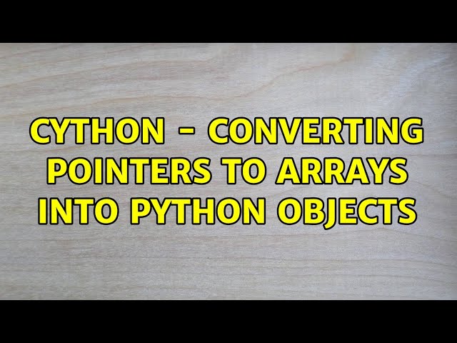 Cython - converting pointers to arrays into Python objects (2 Solutions!!)