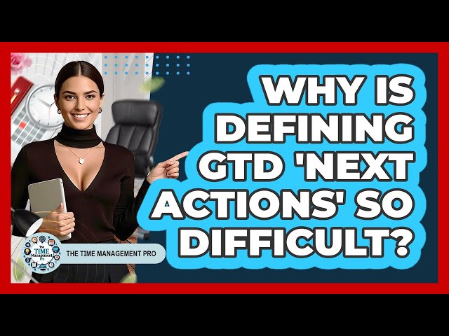 Why Is Defining GTD 'next Actions' So Difficult? - The Time Management Pro