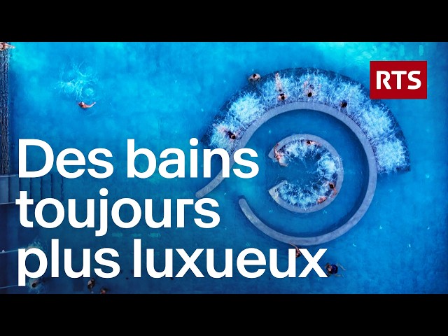 Pourquoi la Suisse investit des millions dans ses bains thermaux | RTS