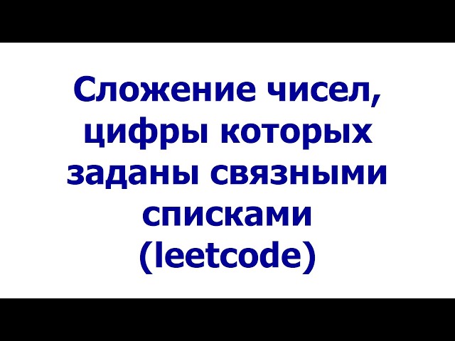 Сложение чисел, цифры которых заданы связными списками (leetcode)