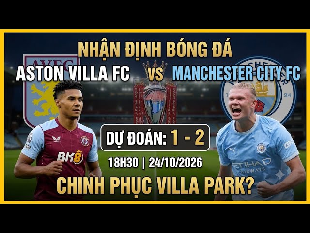 Nhận định Aston Villa vs Man City, 18h30 24/10: Hóa giải lời nguyền Villa Park?