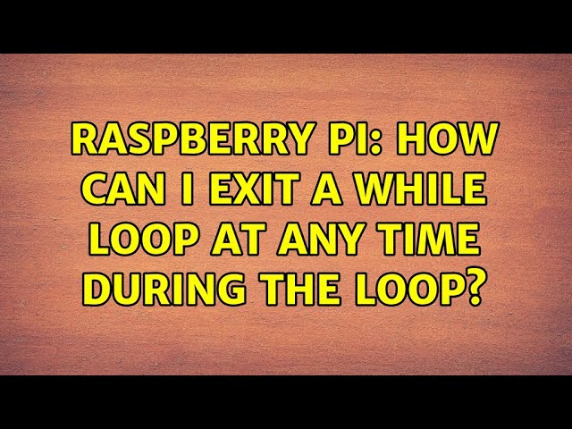 Raspberry Pi: How can I exit a while loop at any time during the loop? (2 Solutions!!)
