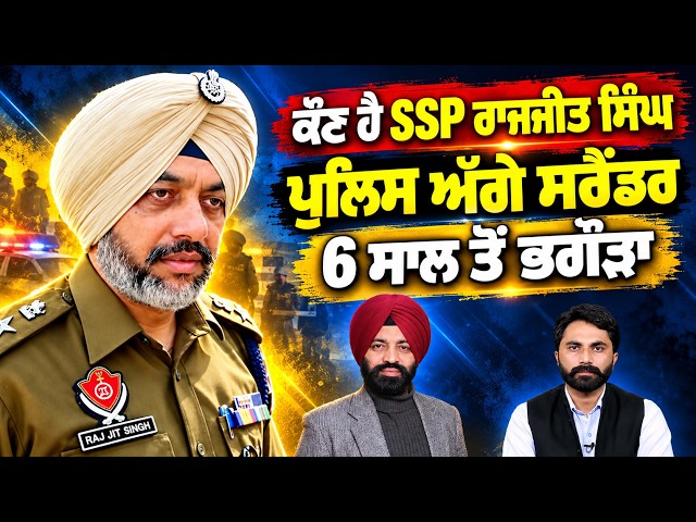 ਕੌਣ ਹੈ SSP Rajjit Singh, ਪੁਲਿਸ ਅੱਗੇ ਸਰੈਂਡਰ, 6 ਸਾਲ ਤੋਂ ਭਗੌੜਾ