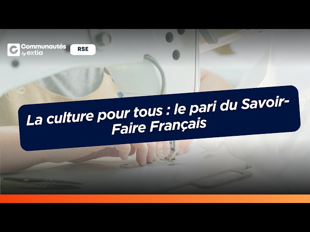 La culture pour tous : le pari du Savoir-Faire Français [#RSE]
