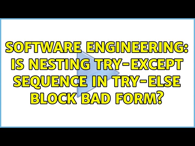 Software Engineering: Is nesting try-except sequence in try-else block bad form? (2 Solutions!!)
