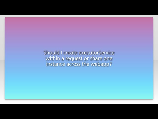 Should I create executorService within a request or share one instance across the webapp?
