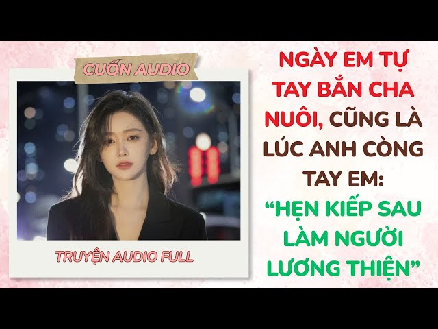 [Full Audio]Ngày Em Tự Tay Bắn Cha Nuôi, Cũng Là Lúc Anh Còng Tay Em: 'Hẹn Kiếp Sau Làm | Cuốn Audio