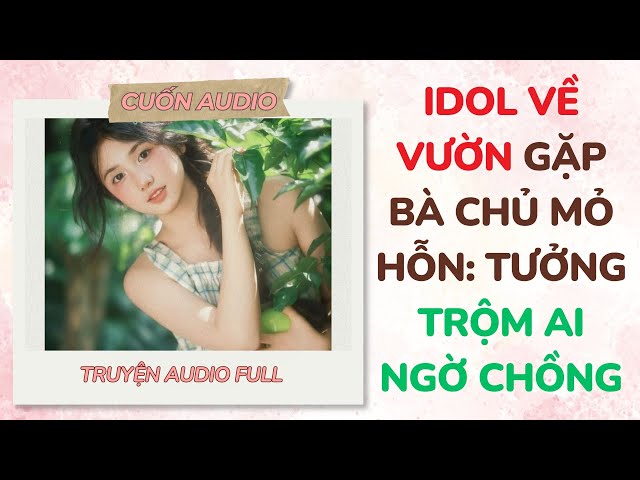 [Full Audio] Idol Về Vườn Gặp Bà Chủ Mỏ Hỗn: Tưởng Trộm Ai Ngờ Chồng | Cuốn Audio#truyenaudio #audio