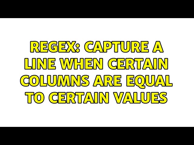 Regex: Capture a line when certain columns are equal to certain values (5 Solutions!!)