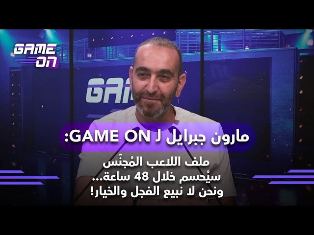 مارون جبرايل لـ"GAME ON": ملف اللاعب المُجنَّس سيُحسم خلال 48 ساعة... ونحن لا نبيع الفجل والخيار!
