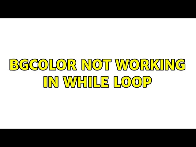 Bgcolor not working in while loop (3 Solutions!!)