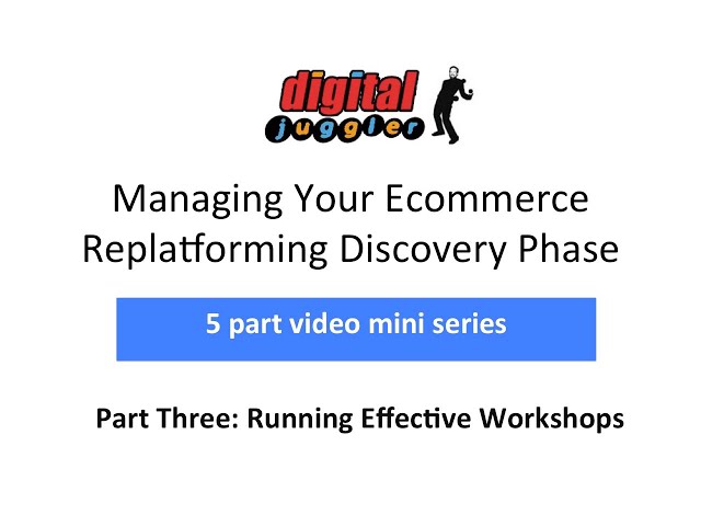 Digital Juggler Ecommerce Replatforming Discovery Series – #3 Running Effective Workshops