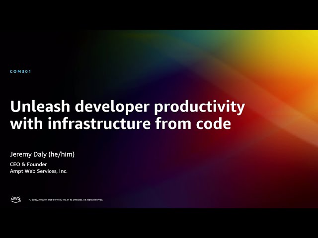 AWS re:Invent 2022 - Unleash developer productivity with infrastructure from code (COM301)