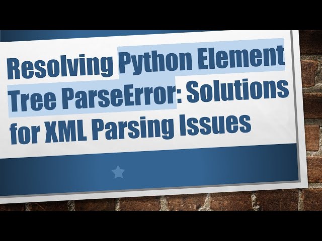 Resolving Python Element Tree ParseError: Solutions for XML Parsing Issues