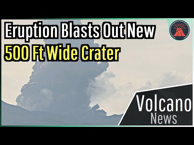 This Week in Volcano News; Eruption Blasts Out New 500 Ft Wide Crater