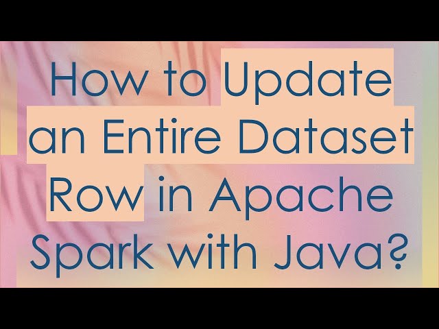 How to Update an Entire Dataset Row in Apache Spark with Java?