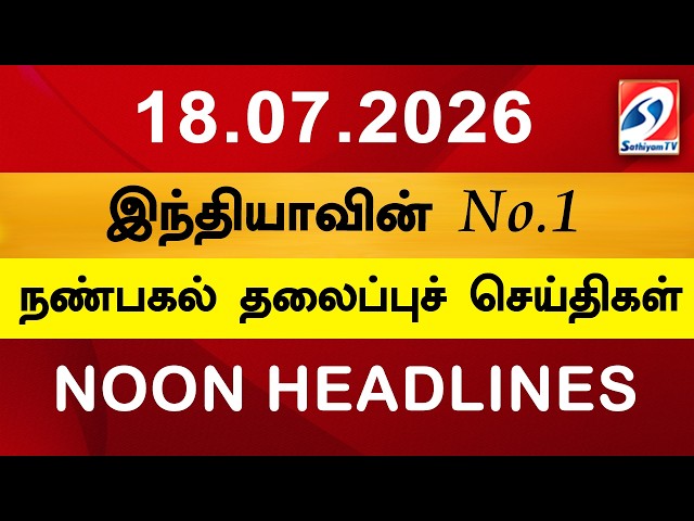 Today Headlines | 18 JULY  2026 | Noon Headlines | Sathiyam TV | Afternoon Headlines | Latest Update