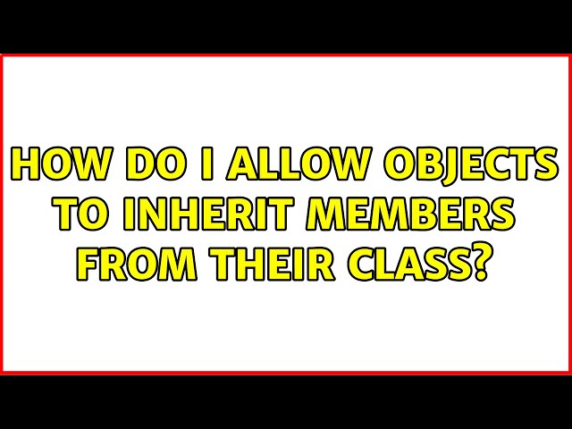 How do I allow objects to inherit members from their class?