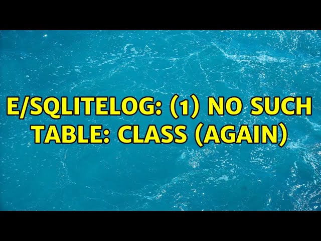 E/SQLiteLog: (1) no such table: Class (Again)