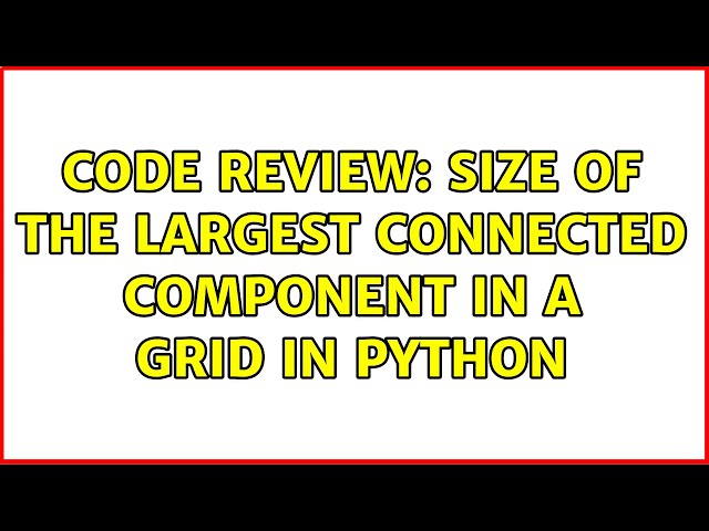 Code Review: Size of the largest connected component in a grid in Python (3 Solutions!!)