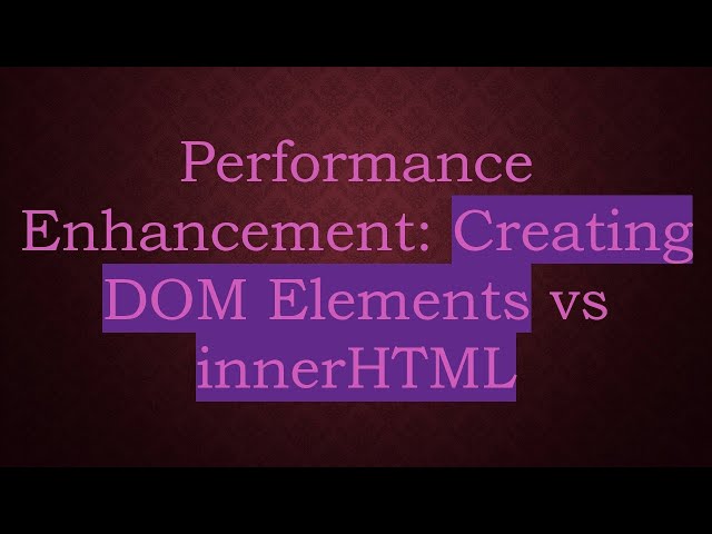 Performance Enhancement: Creating DOM Elements vs innerHTML