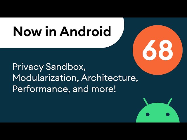 Now in Android: 68 - Privacy Sandbox, Architecture, Performance, and more!
