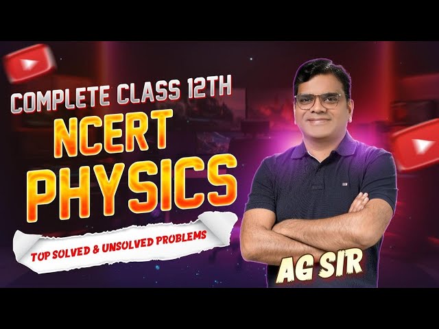 COMPLETE CLASS 12TH (NCERT PHYSICS ) TOP SOLVED & UNSOLVED PROBLEMS  BY AG SIR