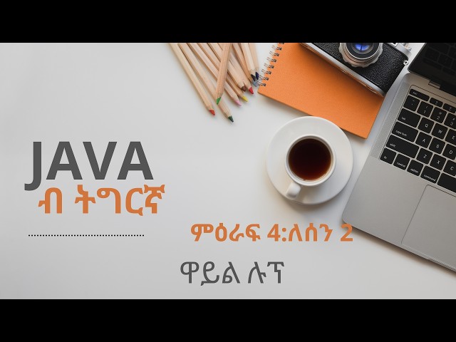 ምዕራፍ 4:ለሰን 2፡ ዋይል ሉፕ:  The While Loop