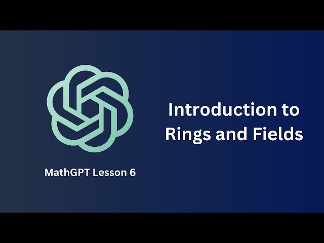 Introduction to Rings and Fields - MathGPT Lesson 6
